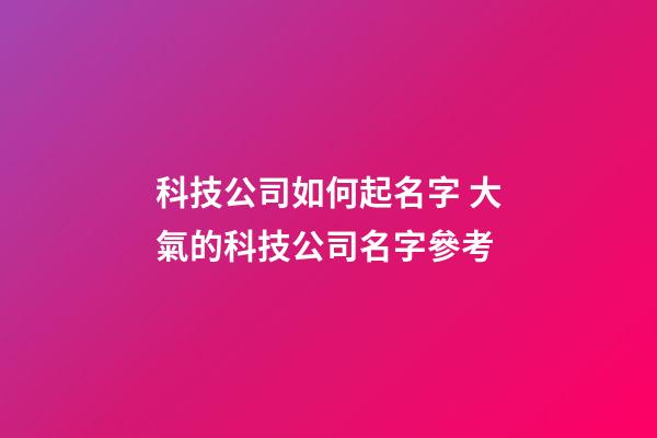 科技公司如何起名字 大氣的科技公司名字參考-第1張-公司起名-玄機派